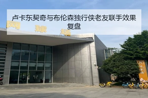 卢卡东契奇与布伦森独行侠老友联手效果复盘